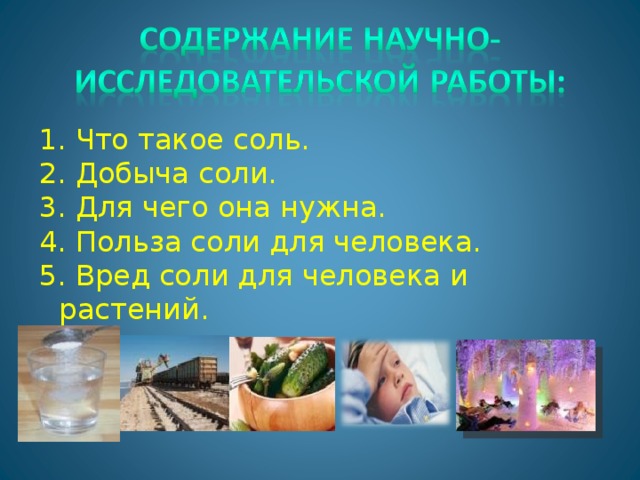 1. Что такое соль. 2. Добыча соли. 3. Для чего она нужна. 4. Польза соли для человека. 5. Вред соли для человека и растений.