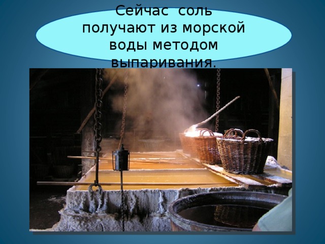 Сейчас соль получают из морской воды методом выпаривания.