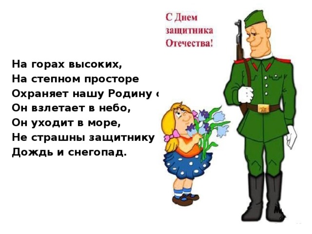 На горах высоких, На степном просторе Охраняет нашу Родину солдат. Он взлетает в небо, Он уходит в море, Не страшны защитнику Дождь и снегопад .