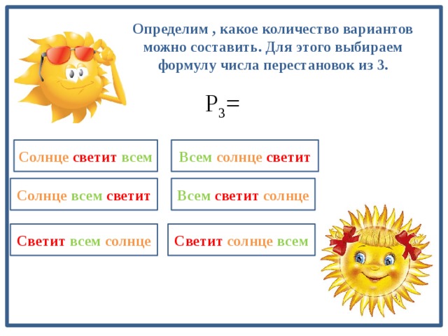Определим , какое количество вариантов можно составить. Для этого выбираем формулу числа перестановок из 3. P 3 = 3! =6 Солнце  светит  всем Всем  солнце  светит Солнце  всем  светит Всем  светит  солнце  Светит  солнце  всем Светит  всем  солнце