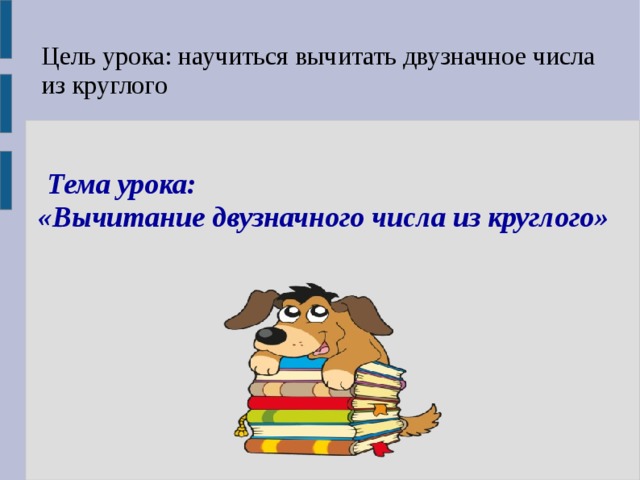 Цель урока: научиться вычитать двузначное числа из круглого  Тема урока: «Вычитание двузначного числа из круглого» 1