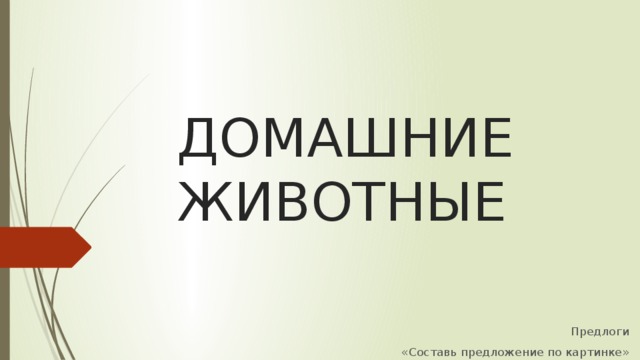 ДОМАШНИЕ ЖИВОТНЫЕ Предлоги «Составь предложение по картинке»