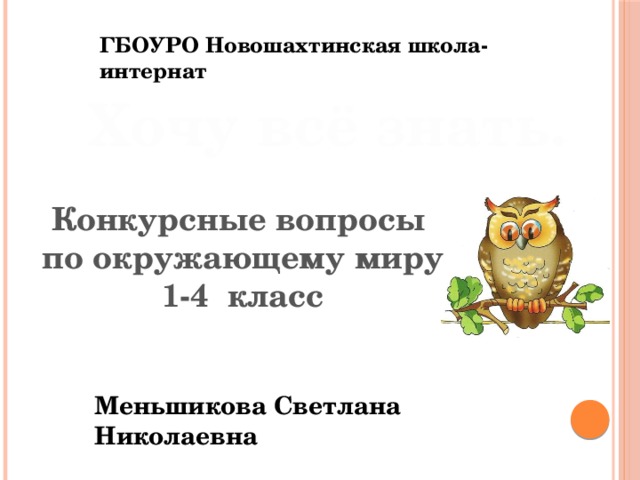 ГБОУРО Новошахтинская школа-интернат Хочу всё знать.  Конкурсные вопросы по окружающему миру 1-4 класс Меньшикова Светлана Николаевна