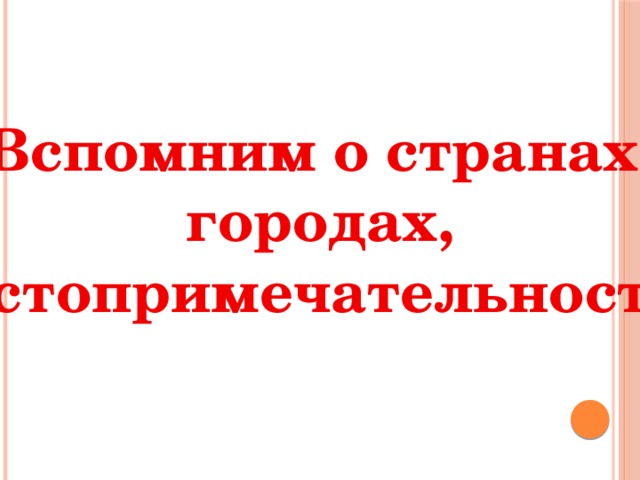 Вспомним о странах,  городах, достопримечательностях