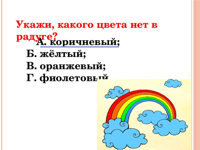 Укажи, какого цвета нет в радуге?  А. коричневый; Б. жёлтый; В. оранжевый; Г. фиолетовый.