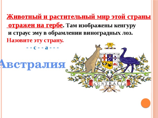 Животный и растительный мир этой страны  отражен на гербе . Там изображены кенгуру  и страус эму в обрамлении виноградных лоз. Назовите эту страну.  - - с - - а - - -  Австралия