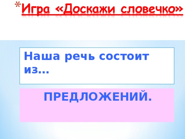 Наша речь состоит из… ПРЕДЛОЖЕНИЙ.