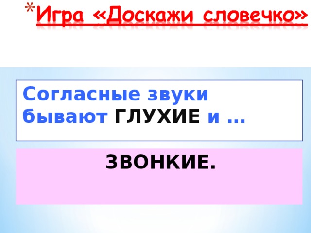 Согласные звуки бывают ГЛУХИЕ  и … ЗВОНКИЕ.