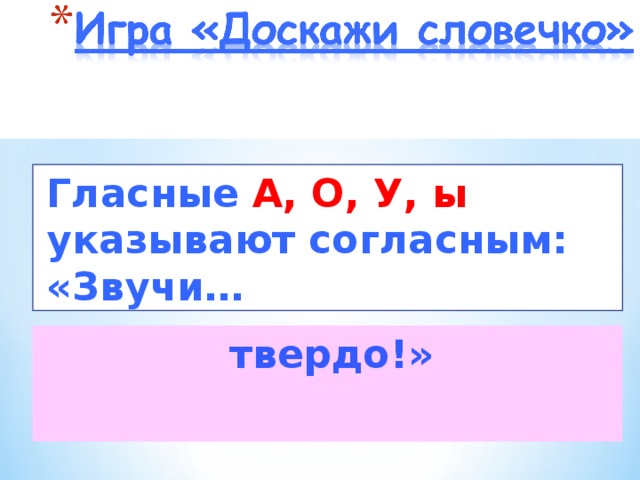 Гласные  А, О, У, ы указывают согласным:  «Звучи…  твердо!»