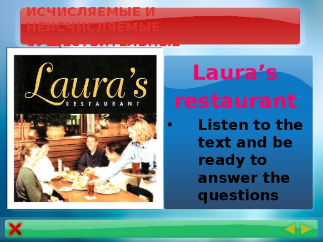 ИСЧИСЛЯЕМЫЕ И НЕИСЧИСЛЯЕМЫЕ СУЩЕСТВИТЕЛЬНЫЕ Laura’s restaurant Listen to the text and be ready to answer the questions
