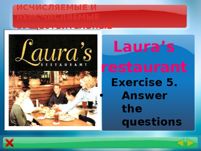ИСЧИСЛЯЕМЫЕ И НЕИСЧИСЛЯЕМЫЕ СУЩЕСТВИТЕЛЬНЫЕ Laura’s restaurant  Exercise 5. Answer the questions