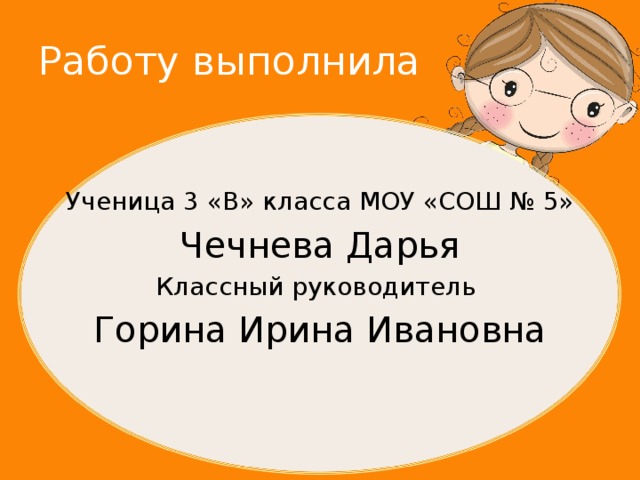 Работу выполнила Ученица 3 «В» класса МОУ «СОШ № 5» Чечнева Дарья Классный руководитель Горина Ирина Ивановна