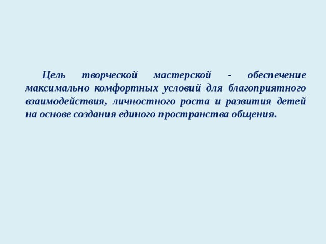 Цель творческой мастерской - обеспечение максимально комфортных условий для благоприятного взаимодействия, личностного роста и развития детей на основе создания единого пространства общения.