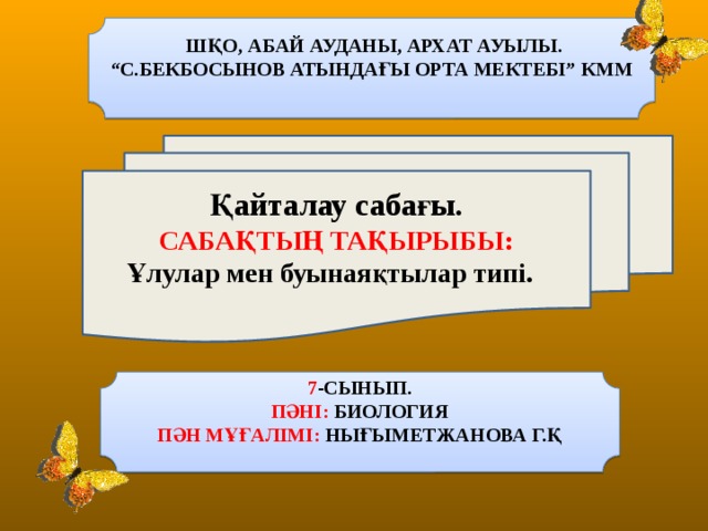 ШҚО, АБАЙ АУДАНЫ, АРХАТ АУЫЛЫ. “ С.БЕКБОСЫНОВ АТЫНДАҒЫ ОРТА МЕКТЕБІ” КММ  Қайталау сабағы. САБАҚТЫҢ ТАҚЫРЫБЫ: Ұлулар  мен буынаяқтылар типі.  7 -СЫНЫП. ПӘНІ: БИОЛОГИЯ ПӘН МҰҒАЛІМІ: НЫҒЫМЕТЖАНОВА Г.Қ