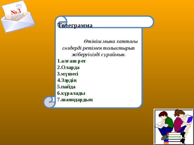 № 3     Телеграмма  Өтініш мына хаттағы сөздерді ретімен толықтырып жіберуіңізді сұраймын. 1.алғаш рет 2.Оларда 3.мүшесі 4.Зәрдің 5.пайда 6.құралады 7.шаяндардың