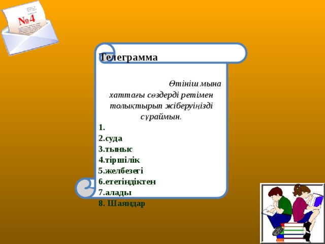 № 4        Телеграмма  Өтініш мына хаттағы сөздерді ретімен толықтырып жіберуіңізді сұраймын. 1. 2.суда 3.тыныс 4.тіршілік 5.желбезегі 6.ететіндіктен 7.алады 8. Шаяндар