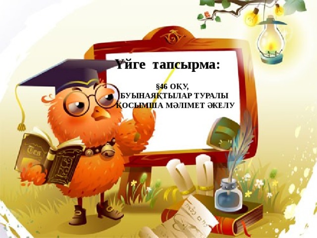 Үйге тапсырма: §46 оқу, Буынаяқтылар туралы  қосымша мәлімет әкелу