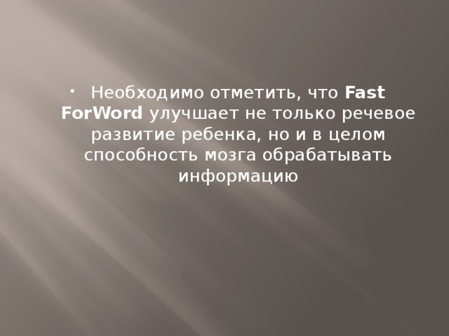 Необходимо отметить, что  Fast ForWord  улучшает не только речевое развитие ребенка, но и в целом способность мозга обрабатывать информацию