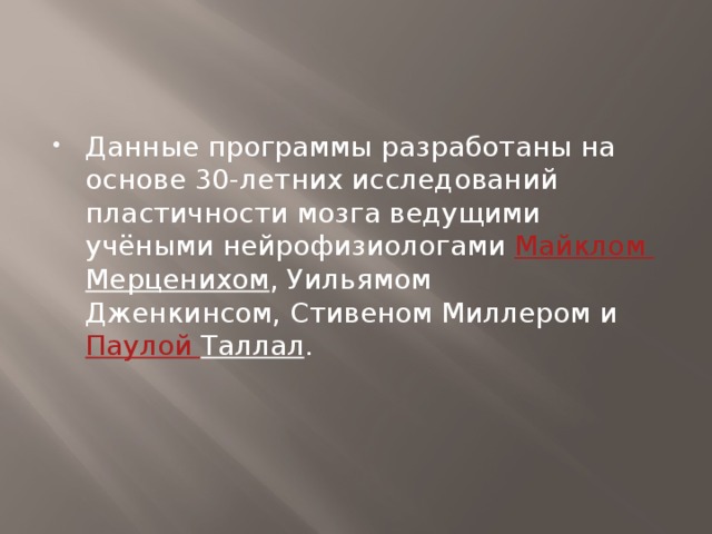 Данные программы разработаны на основе 30-летних исследований пластичности мозга ведущими учёными нейрофизиологами  Майклом Мерценихом , Уильямом Дженкинсом, Стивеном Миллером и  Паулой  Таллал