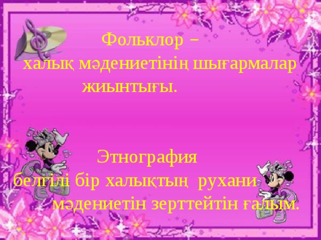 Фольклор –  халық мәдениетінің шығармалар  жиынтығы.  Этнография  белгілі бір халықтың рухани мәдениетін зерттейтін ғалым.