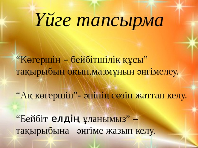 Үйге тапсырма  “ Көгершін – бейбітшілік құсы” тақырыбын оқып,мазмұнын әңгімелеу. “ Ақ көгершін”- әнінің сөзін жаттап келу. “ Бейбіт  елдің ұланымыз” – тақырыбына әңгіме жазып келу.