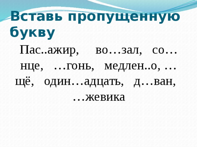 Вставь пропущенную букву Пас..ажир, во…зал, со…нце, …гонь, медлен..о, …щё, один…адцать, д…ван, …жевика