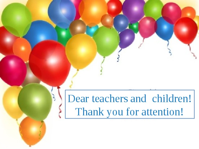 Dear teachers and children! Thank you for attention!
