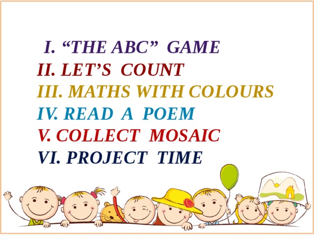 I . “The ABC” game   II. Let’s count  III. Maths with colours  IV. Read a poem   V. collect mosaic   VI. Project time