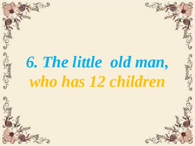 6. The little old man, who has 12 children