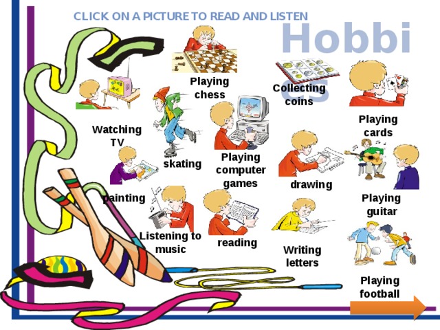 CLICK ON A PICTURE TO READ AND LISTEN Hobbies Playing chess Collecting coins Playing cards Watching TV Playing computer games skating drawing Playing guitar painting Listening to music reading Writing letters Playing football