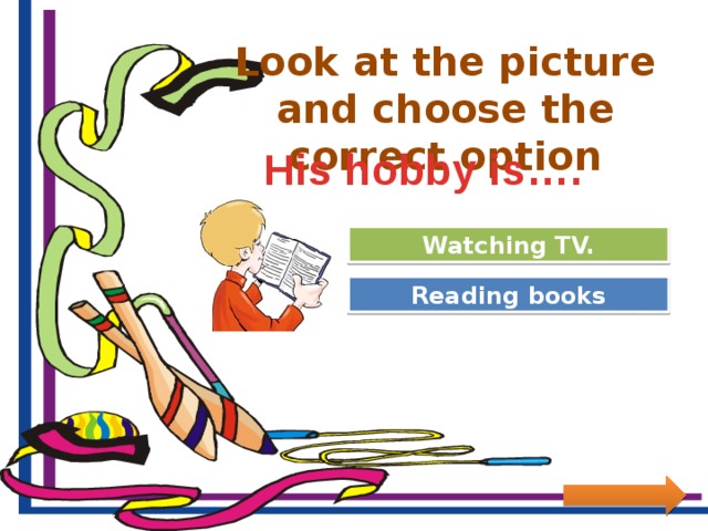 Look at the picture and choose the correct option His hobby is…. Try Again Watching TV. Great Job! Reading books