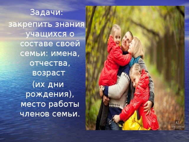 Задачи: закрепить знания учащихся о составе своей семьи: имена, отчества, возраст  (их дни рождения), место работы членов семьи.