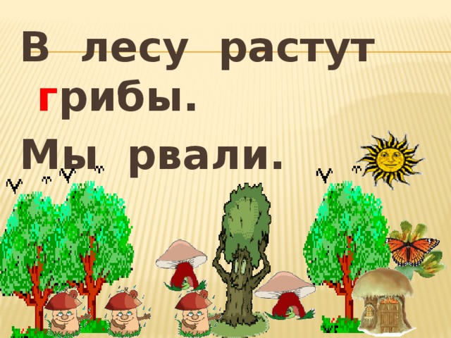 В лесу растут г рибы. Мы рвали.