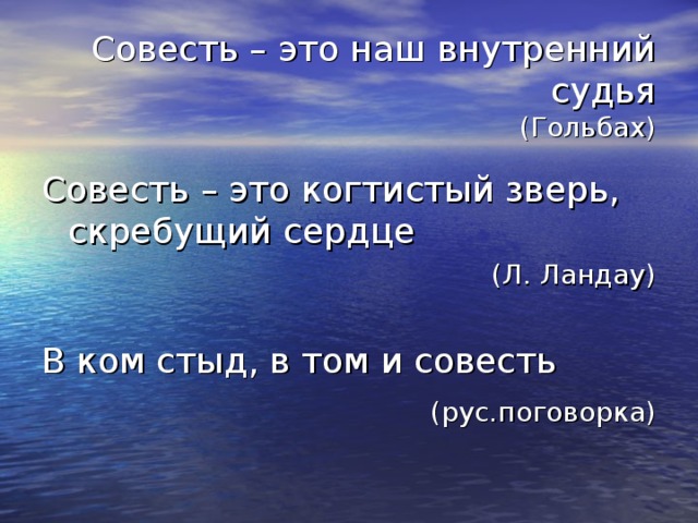 Совесть – это наш внутренний судья  (Гольбах) Совесть – это когтистый зверь, скребущий сердце (Л. Ландау) В ком стыд, в том и совесть  (рус.поговорка)