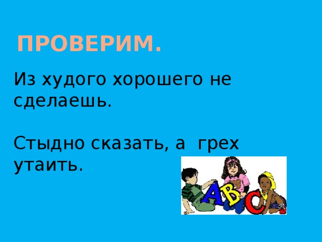 Проверим. Из худого хорошего не сделаешь. Стыдно сказать, а грех утаить.