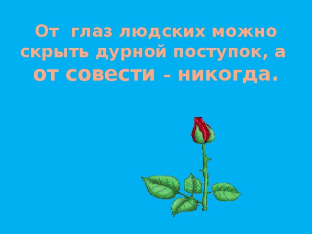 От глаз людских можно скрыть дурной поступок, а  от совести – никогда.