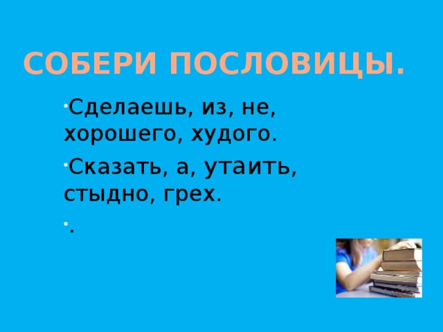 Собери пословицы. Сделаешь, из, не, хорошего, худого. Сказать, а, утаить , стыдно, грех. .