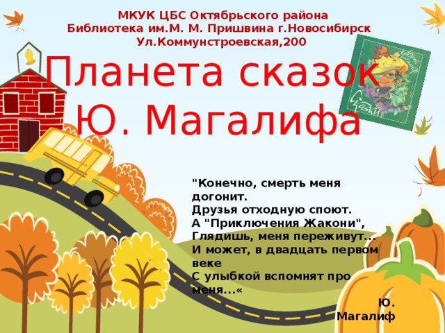 МКУК ЦБС Октябрьского района Библиотека им.М. М. Пришвина г.Новосибирск Ул.Коммунстроевская,200  Планета сказок  Ю. Магалифа 