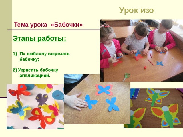 Урок изо Тема урока «Бабочки» Этапы работы:  По шаблону вырезать бабочку;  2) Украсить бабочку аппликацией.