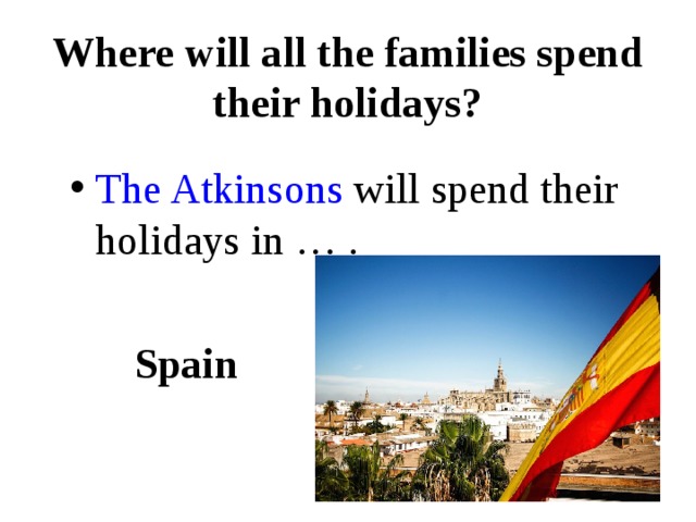 Where will all the families spend their holidays? The Atkinsons will spend their holidays in … .   Spain