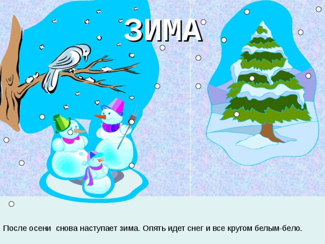 ЗИМА После осени снова наступает зима. Опять идет снег и все кругом белым-бело.