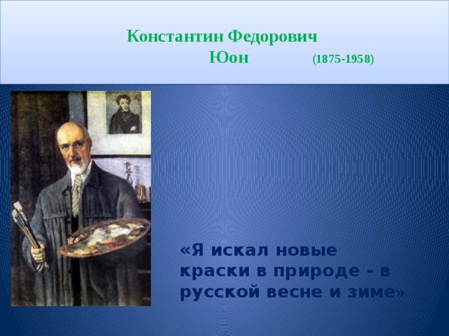 Константин Федорович  Юон (1875-1958)      «Я искал новые краски в природе - в русской весне и зиме »