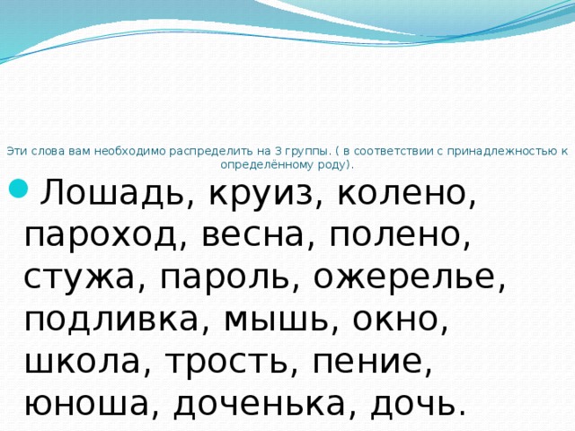      Эти слова вам необходимо распределить на 3 группы. ( в соответствии с принадлежностью к определённому роду).