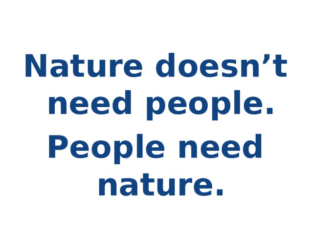 Nature doesn’t need people. People need nature.