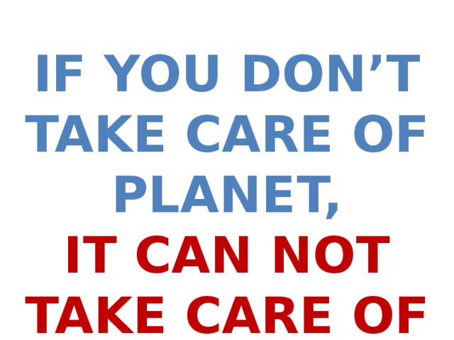 If you don’t take care of planet, It can not take care of you!