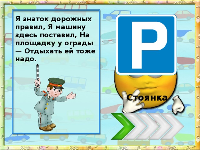 Я знаток дорожных правил, Я машину здесь поставил, На площадку у ограды — Отдыхать ей тоже надо. Стоянка