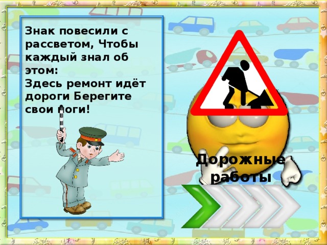 Знак повесили с рассветом, Чтобы каждый знал об этом: Здесь ремонт идёт дороги Берегите свои ноги! Дорожные работы