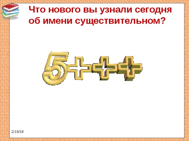 Что нового вы узнали сегодня об имени существительном?   2/19/18