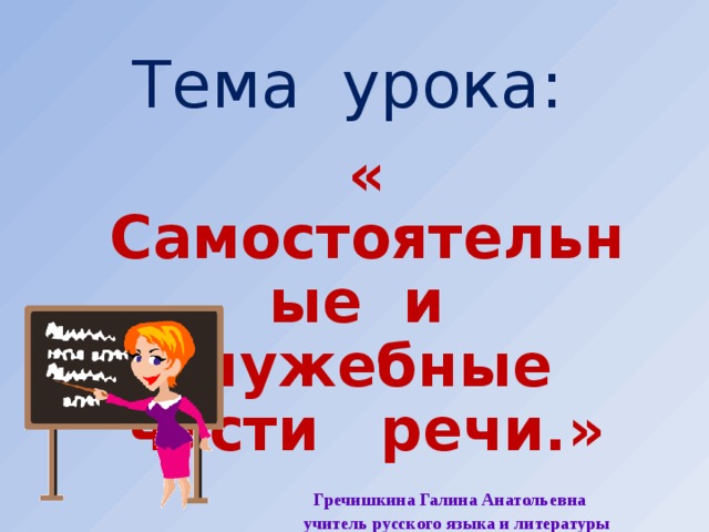 Тема урока: « Самостоятельные и служебные части речи.»    Гречишкина Галина Анатольевна   учитель русского языка и литературы     МОБУ Тыгдинская СОШ