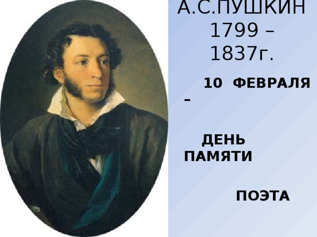 А.С.ПУШКИН  1799 – 1837г.  10 ФЕВРАЛЯ –   ДЕНЬ ПАМЯТИ   ПОЭТА